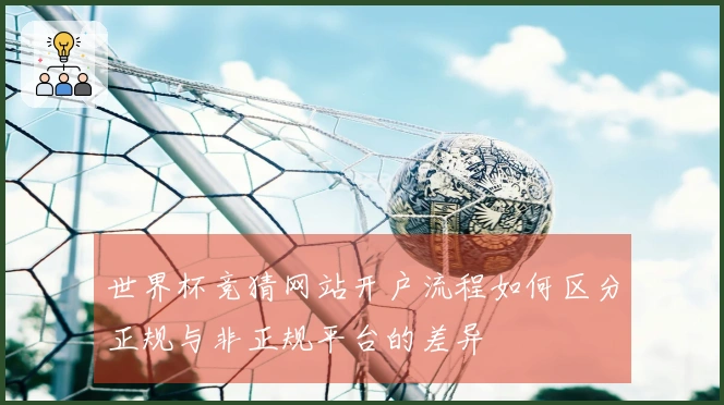 世界杯竞猜网站开户流程如何区分正规与非正规平台的差异