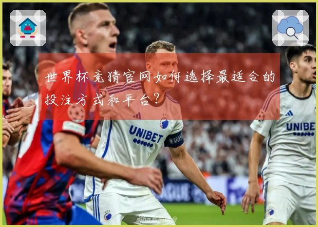 世界杯竞猜官网如何选择最适合的投注方式和平台?