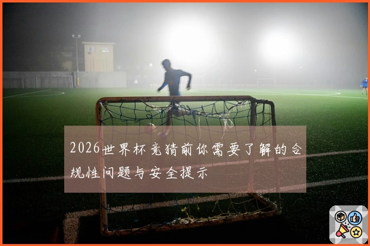2026世界杯竞猜前你需要了解的合规性问题与安全提示